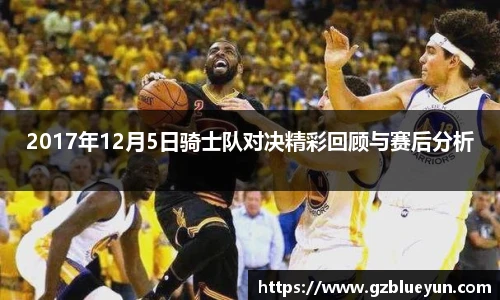 2017年12月5日骑士队对决精彩回顾与赛后分析
